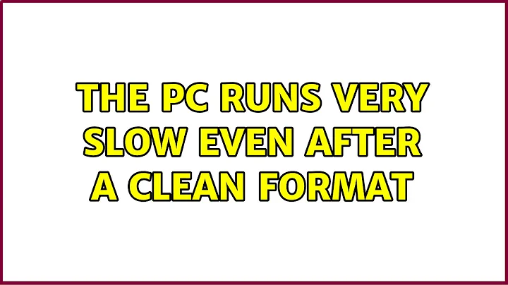 The PC runs very slow even after a clean format (2 Solutions!!)