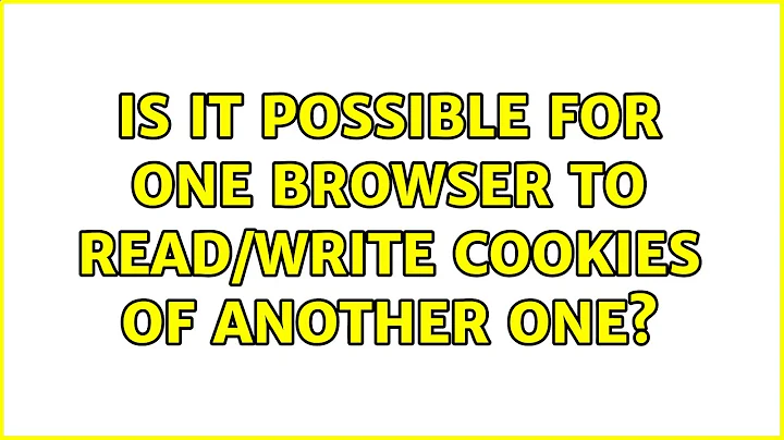 Is it possible for one browser to read/write cookies of another one? (4 Solutions!!)