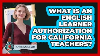 What Is An English Learner Authorization For California Teachers - Aspiring Teacher Guide