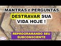 Mantras e perguntas  para destravar a sua vida hoje