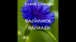 Елена Ситник ВАСИЛИСА-ВАСИЛЕК, часть 1