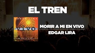 Edgar Lira - El Tren [ Morir A Mi En Vivo ]