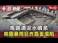 馬路湧泥水噴泉 桃園暴雨狂炸路面塌陷｜TVBS新聞 @TVBSNEWS01