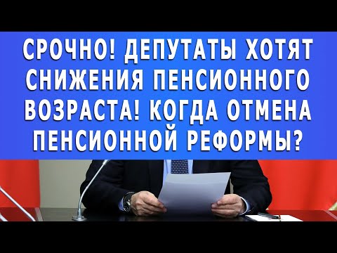 Срочно! Депутаты хотят снижения Пенсионного возраста! Когда отмена Пенсионной реформы?