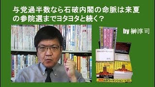 与党過半数なら石破内閣の命脈は来夏の参院選までヨタヨタと続く？  by榊淳司