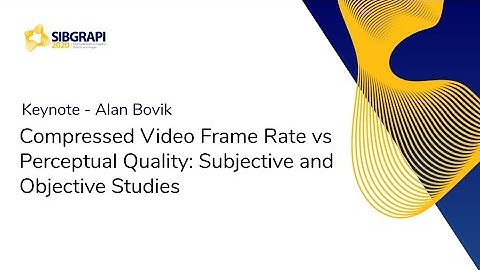 SIBGRAPI | Keynote - Compressed Video Frame Rate vs Perceptual Quality with Alan Bovik