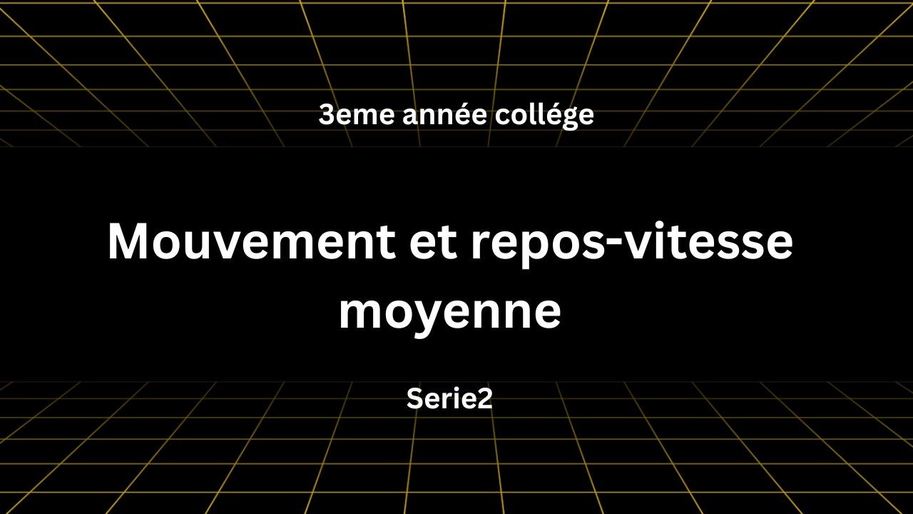 le mouvement et repos -vitesse moyenne (Serie 2) 3eme année college