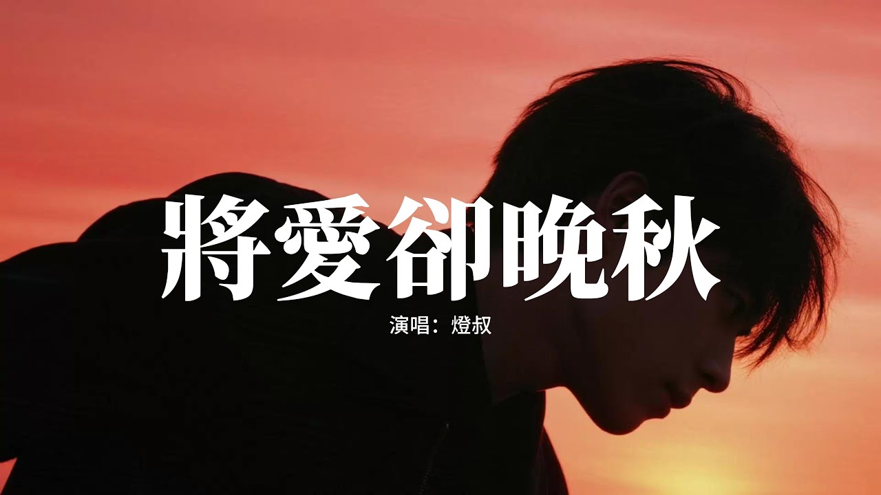 燈叔 - 將愛卻晚秋『將愛卻晚秋，情深卻不壽，望穿秋水望不到你的回眸，相思卻難留。』【動態歌詞MV】