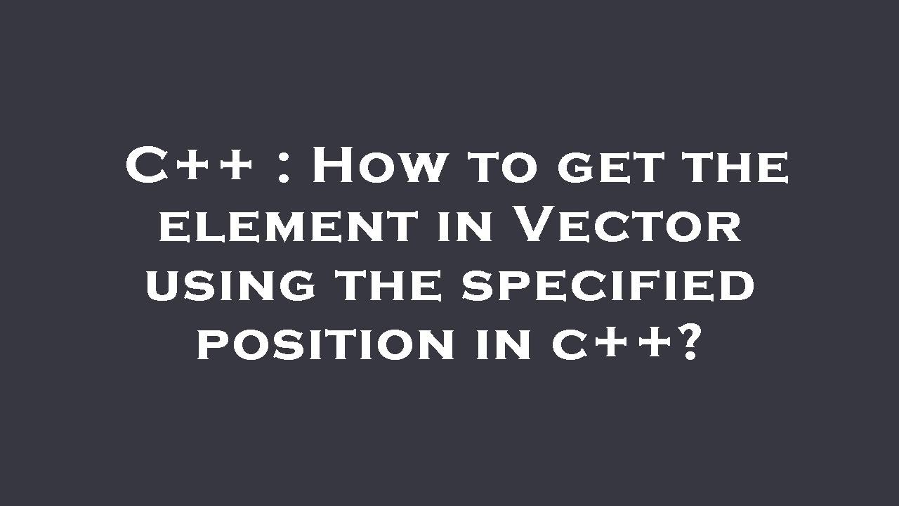 C++ : How to get the element in Vector using the specified position in ...