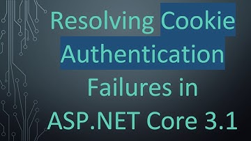 Resolving Cookie Authentication Failures in ASP.NET Core 3.1