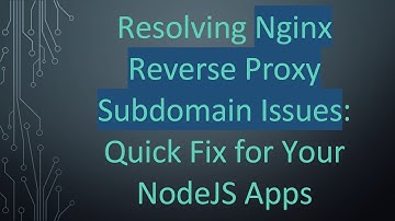 Resolving Nginx Reverse Proxy Subdomain Issues: Quick Fix for Your NodeJS Apps