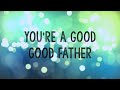 Good Good Father - Chris Tomlin ~ 1 Hour Lyrics