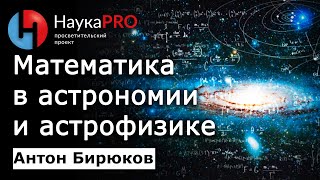 Математика в астрономии и астрофизике - Антон Бирюков | Лекции по астрофизике | Научпоп