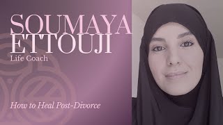 How to Heal Post-Divorce | Soumaya Ettouji: Life Coach