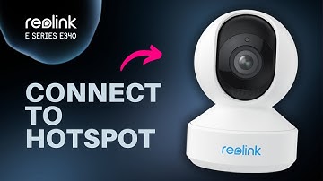 How to Connect Reolink E Series E340 to Your Phone’s Hotspot