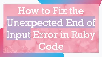 How to Fix the Unexpected End of Input Error in Ruby Code