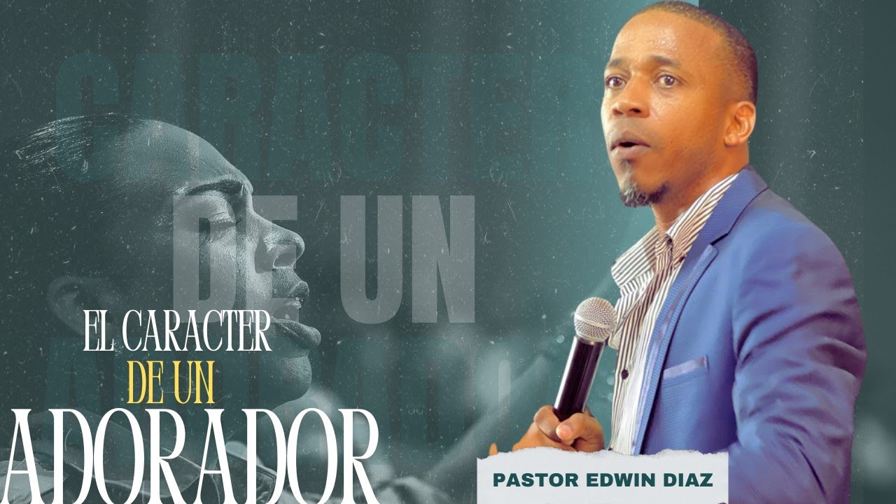 EL CARÁCTER DE UN ADORADOR I PASTOR EDWIN DÍAZ - YouTube