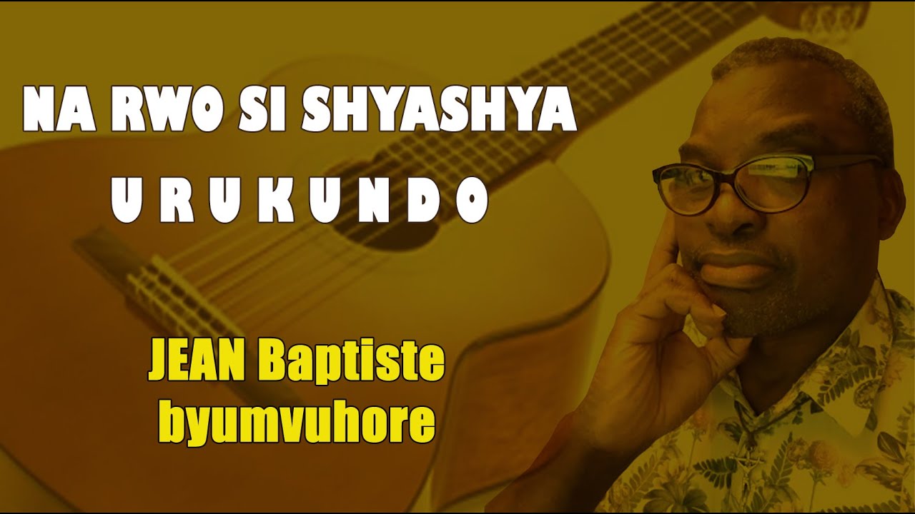 JEAN Baptiste byumvuhore NA RWO SI SHYASHYA, URUKUNDO (Lyrics