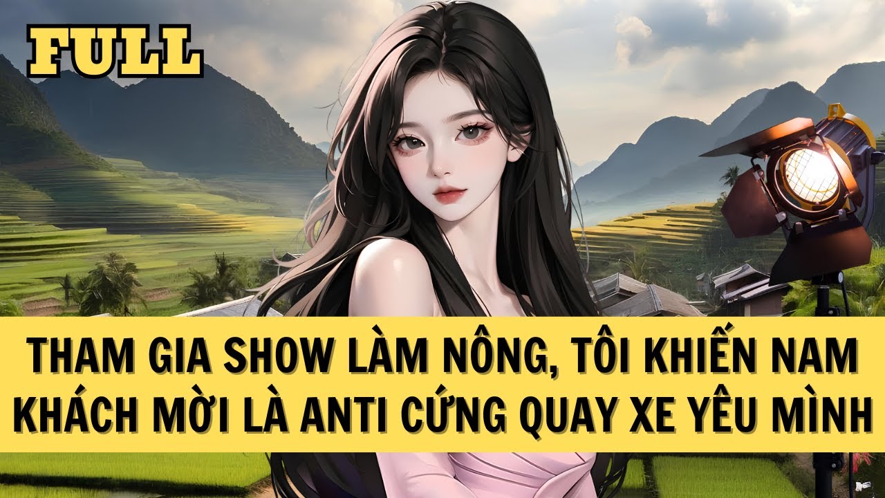 [FULL REVIEW] THAM GIA SHOW LÀM NÔNG, TÔI KHIẾN NAM KHÁCH MỜI LÀ ANTI CỨNG QUAY XE YÊU MÌNH