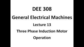 DEE 308 General Electrical Machines Lecture 13   Three Phase Induction Motor Operation