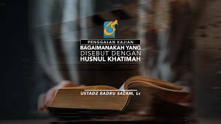 [PK] Bagaimanakah Yang Disebut Husnul Khatimah - Ust Badru Salam, Lc