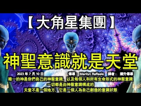 神聖意識就是天堂【大角星集團】唯一的神是你們自己的神聖意識，以及每個人和所有生命形式的神聖意識，一切都是由神聖意識構成的，天堂不是一個地方，它是一個人為自己創造的意識狀態