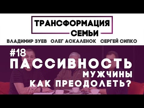 КАК ПРЕОДОЛЕТЬ ПАССИВНОСТЬ МУЖЧИНЫ? | #ТрансформацияCемьи | семейный психолог ЗУЕВ/АСКАЛЕНОК/СИПКО