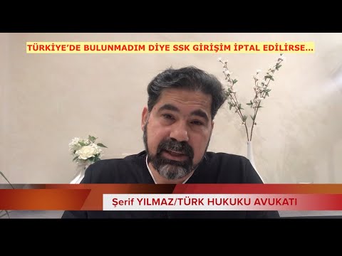 TÜRKİYE'DE BULUNMADIM DİYE SSK GİRİŞİM İPTAL EDİLİRSE