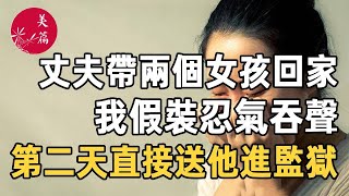 #愛比金堅 （三）美篇：結婚多年，我和丈夫貌合神離，這天他居然直接帶兩個女孩回家，我假裝不在意，只為拿到這樣東西，第二天直接送他進監獄！