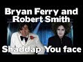 bryan ferry and robert smith shaddap you face