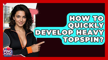 How To Quickly Develop Heavy Topspin? - Ping Pong Prodigy