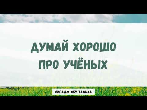 Думай хорошо про ученых || Сирадж Абу Тальха