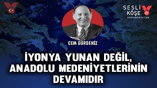 İyonya Yunan değil, Anadolu medeniyetlerinin devamıdır | Cem Gürdeniz | Sesli Köşe