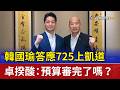 韓國瑜答應725上凱道 卓揆酸：預算審完了嗎？