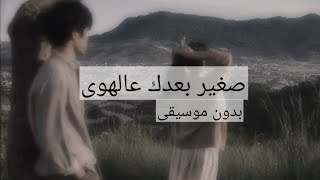 صغير بعدك عالهوى بدون موسيقى - اسمعها