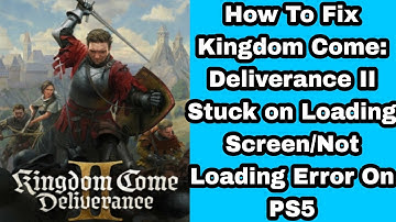 How To Fix Kingdom Come: Deliverance II Stuck on Loading Screen/Not Loading Error On PS5