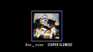 2KE - Pump (Super Slowed)