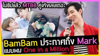 (ชิป) BamBam ประกาศถึง Mark แฟนแบบผม One in a Million / ไม่ชิปแล้ว MTBB เป็นคู่จริงเลย