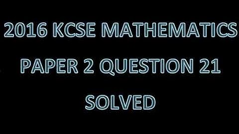 2016 KCSE MATHEMATICS PAPER 2 NO. 21