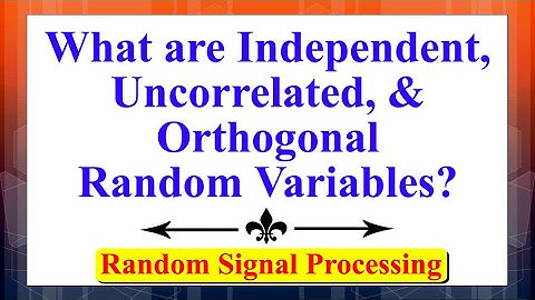 What are Independent, Uncorrelated, and Orthogonal Random Variables?  | Random Signal Processing |