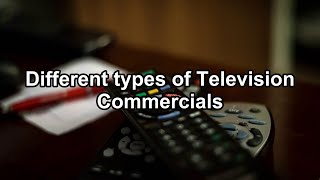 Different types of Television Commercials Different types of Television Commercials
