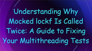 Understanding Why Mocked lockf Is Called Twice: A Guide to Fixing Your Multithreading Tests
