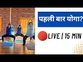 पहली बार योगा करने वालों के लिए | 15 मिनट Live Yoga Practice