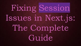 Fixing Session Issues in Next.js: The Complete Guide