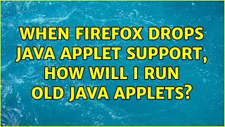 When Firefox drops Java applet support, how will I run old Java applets? (3 Solutions!!)