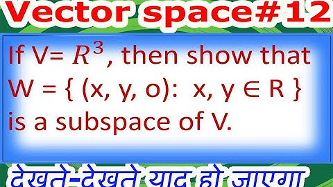 VECTOR SPACE/L#12/If V= 𝑅^3, then show that W = { (x, y, o):  x, y ∈ R } is a subspace of V.