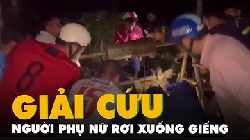 Cứu người phụ nữ rơi xuống giếng sâu 18m khi đi làm rẫy