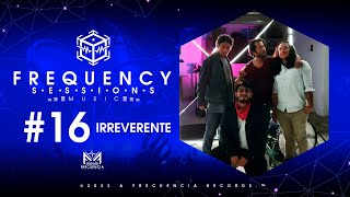 IRREVERENTE - LA IRREVERENTE - SESSIONS MUSIC #16 / Frecuencia Records