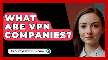 What Are VPN Companies? - SecurityFirstCorp.com