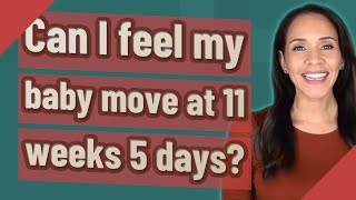 Can I feel my baby move at 11 weeks 5 days?